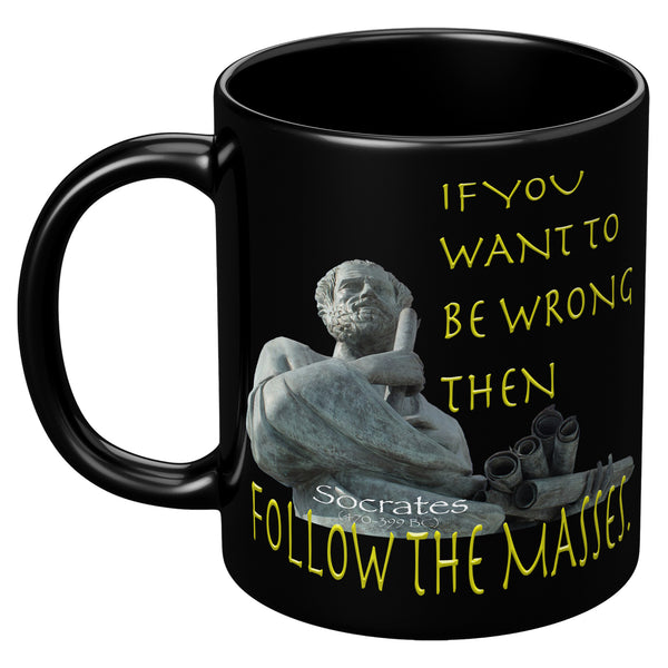 SOCRATES  -IF YOU WANT TO BE WRONG THEN FOLLOW THE MASSES