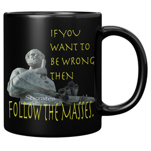SOCRATES  -IF YOU WANT TO BE WRONG THEN FOLLOW THE MASSES