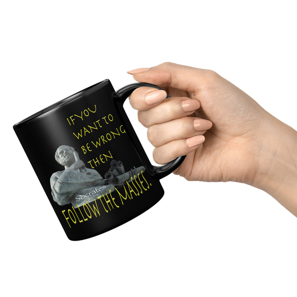 SOCRATES  -IF YOU WANT TO BE WRONG THEN FOLLOW THE MASSES