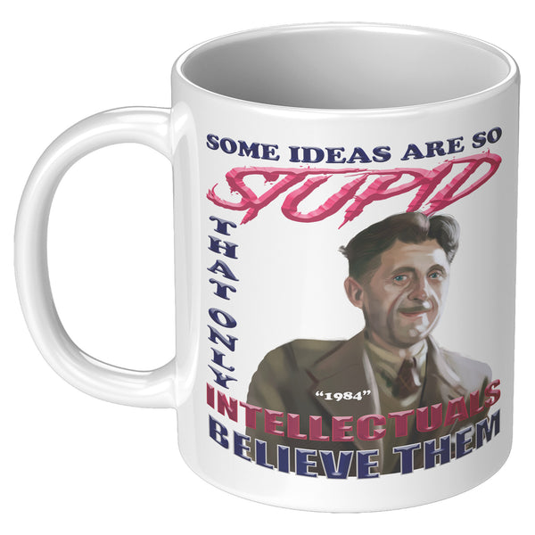 GEORGE ORWELL  -"SOME IDEAS ARE SO STUPID THAT ONLY INTELLECTUALS BELIEVE THEM".