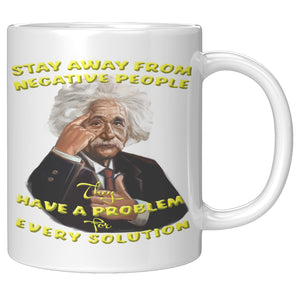 ALBERT EINSTEIN  -"STAY AWAY FROM NEGATIVE PEOPLE  -THEY HAVE A PROBLEM FOR EVER SOLUTION".