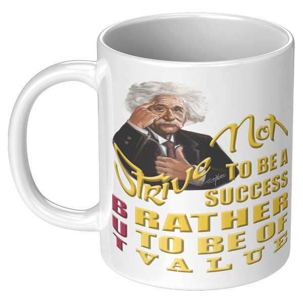 ALBERT EINSTEIN  -"STRIVE NOT TO BE A SUCCESS BUT RATHER TO BE OF VALUE."