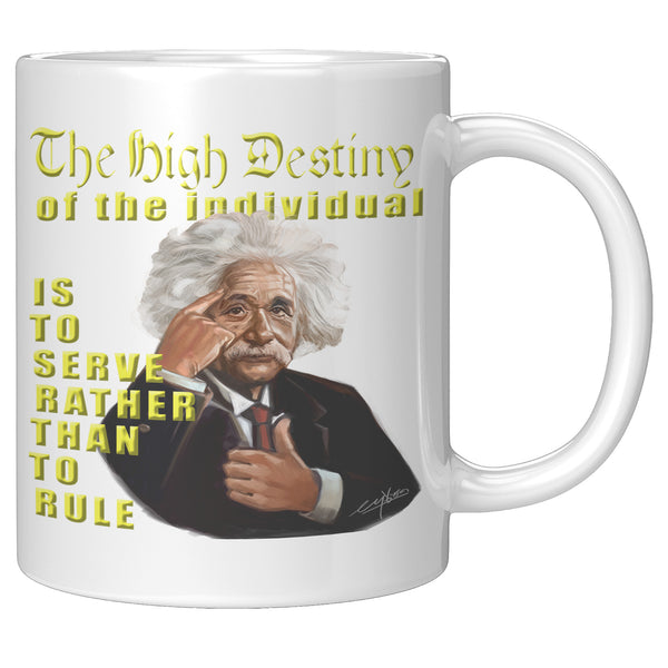 ALBERT EINSTEIN  -"THE HIGH DESTINY OF THE INDIVIDUAL IS TO SERVE RATHER THAN TO RULE".