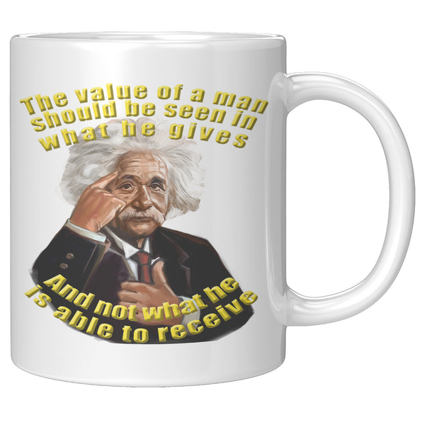 ALBERT EINSTEIN  -THE VALUE OF A MAN IS NOT IN WHAT HE RECEIVES BUT IN WHAT HE IS ABLE TO GIVE