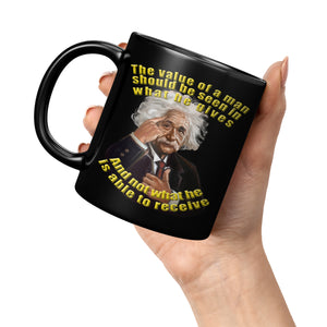 ALBERT EINSTEIN  -"THE VALUE OF A MAN SHOULD BE SEEN IN WHAT HE GIVES AND NOT IN WHAT HE RECEIVES"