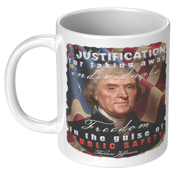 THOMAS JEFFERSON  -"THERE IS NO JUSTIFICATION FOR TAKING AWAY INDIVIDUALS FREEDOM IN THE GUISE OF PUBLIC SAFETY"