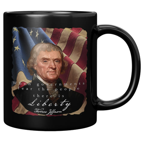 THOMAS JEFFERSON  -"WHEN GOVERNMENTS FEAR THE PEOPLE THERE IS LIBERTY"