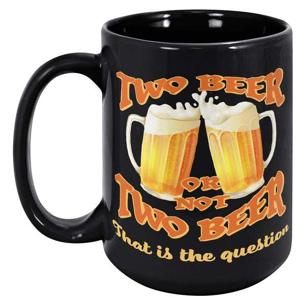 TWO BEER OR NOT TO BEER  -THAT IS THE QUESTION