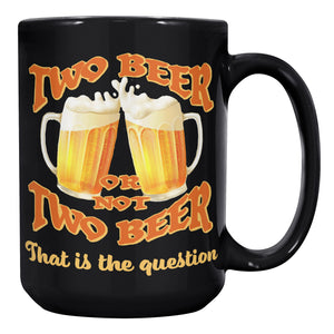 TWO BEER OR NOT TO BEER  -THAT IS THE QUESTION