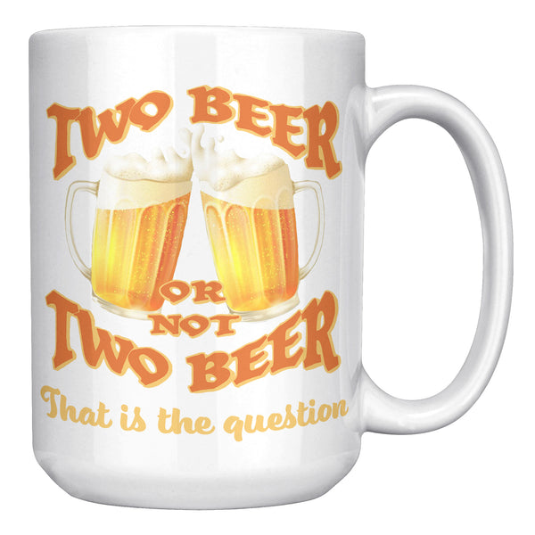 TWO BEER OR NOT TWO BEER  -THAT IS THE QUESTION