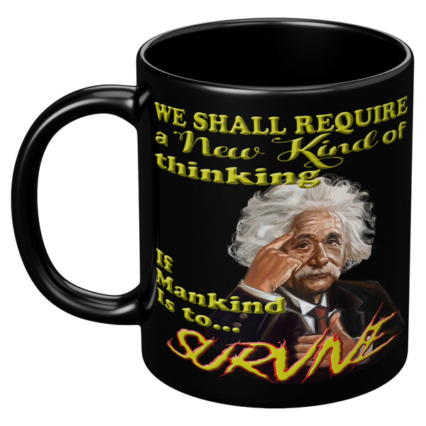 ALBERT EINSTEIN  -WE SHALL REQUIRE A NEW KIND OF THINKING IF MANKIND IS TO SURVIVE