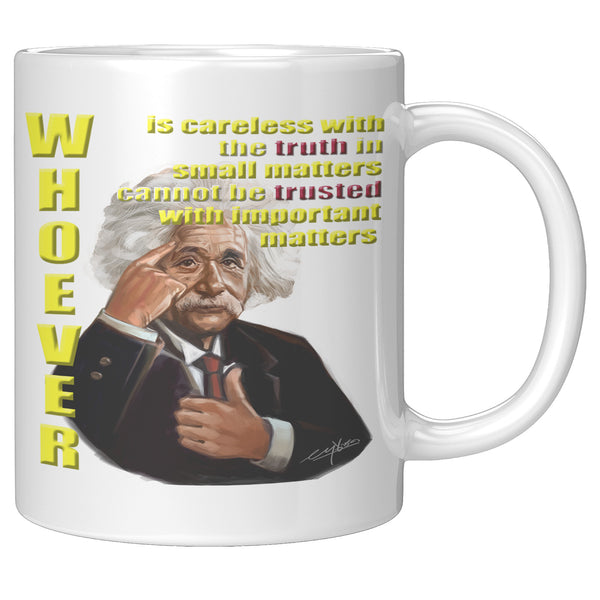 ALBERT EINSTEIN  -"WHOEVER IS CARELESS WITH THE TRUTH WITH IMPORTANT MATTERS CANNOT BE TRUSTED WITH SMALL MATTERS".