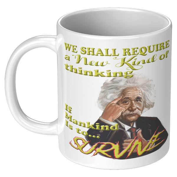 ALBERT EINSTEIN  -"WE SHALL REQUIRE A NEW KIND OF THINKING IF MANKIND IS TO SURVIVE".