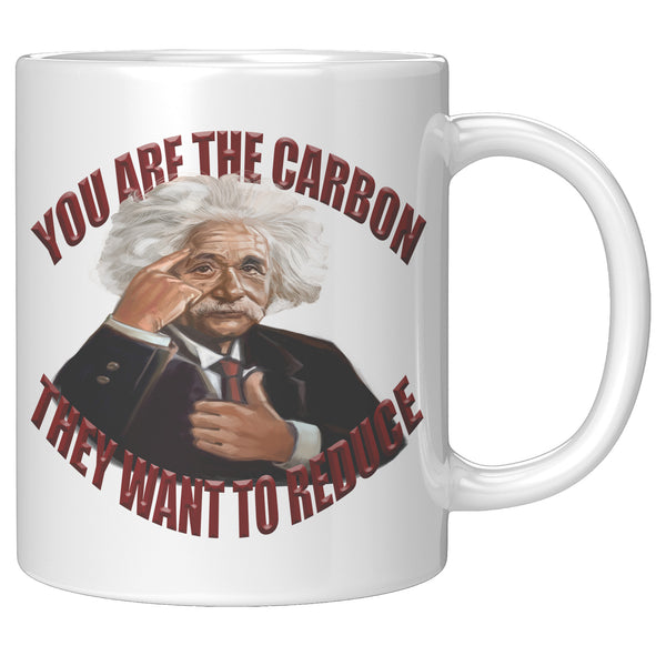 ALBERT EINSTEIN  -YOU ARE THE CARBON  -THEY WANT TO REDUCE