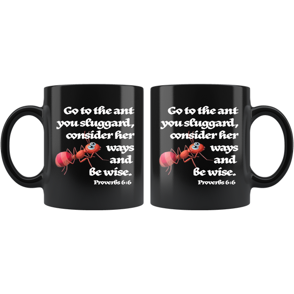 GO TO THE ANT YOU SLUGGARD, CONSIDER HER WAYS AND BE WISE  -11oz