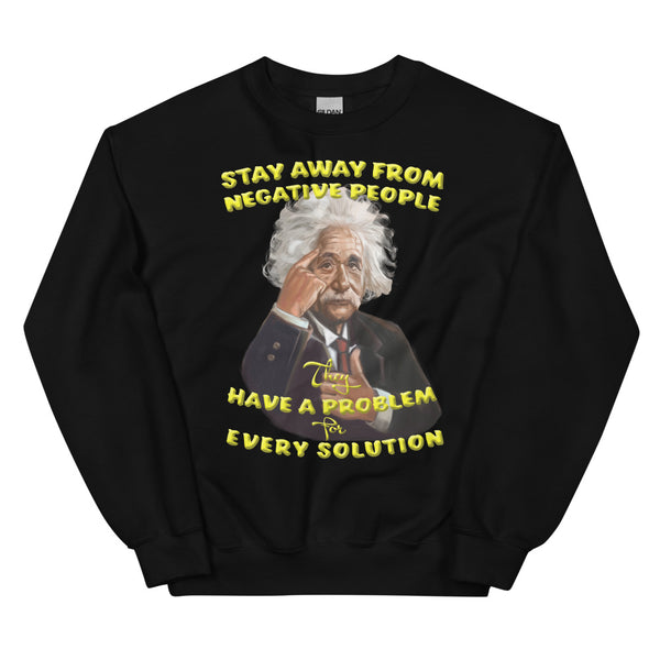 ALBERT EINSTEIN -"STAY AWAY FROM NEGATIVE PEOPLE -THEY HAVE A PROBLEM FOR EVERY SOLUTION"