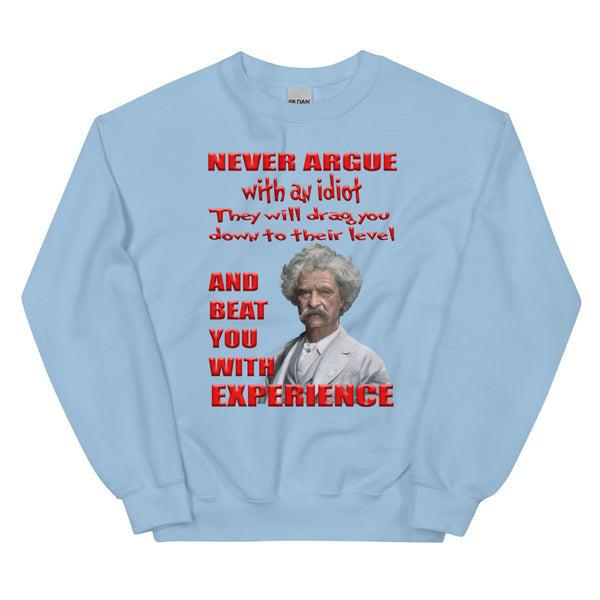 MARK TWAIN -"NEVER ARGUE WITH AN IDIOT -THEY WILL DRAG YOU DOWN TO THEIR LEVEL -AND BEAT YOU WITH EXPERIENCE"
