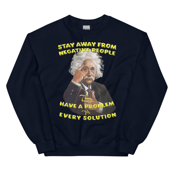ALBERT EINSTEIN -"STAY AWAY FROM NEGATIVE PEOPLE -THEY HAVE A PROBLEM FOR EVERY SOLUTION"